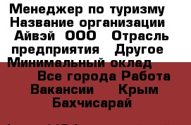 Менеджер по туризму › Название организации ­ Айвэй, ООО › Отрасль предприятия ­ Другое › Минимальный оклад ­ 50 000 - Все города Работа » Вакансии   . Крым,Бахчисарай